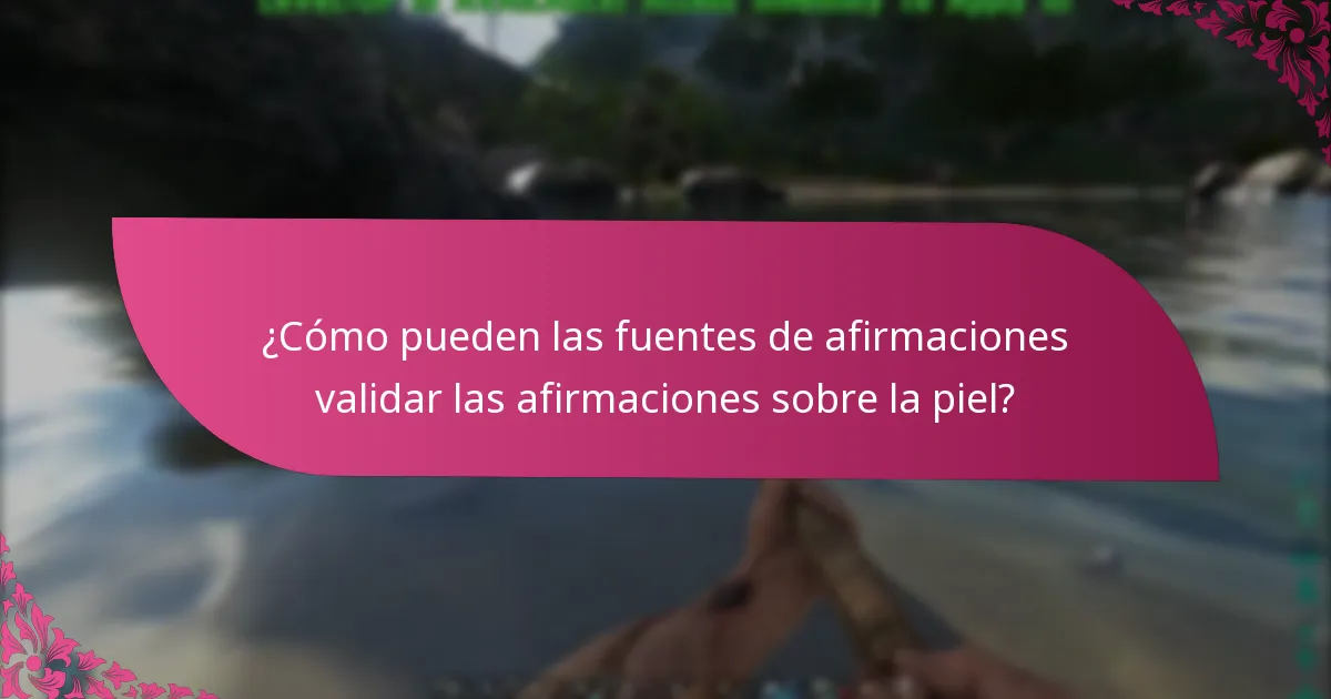 ¿Cómo pueden las fuentes de afirmaciones validar las afirmaciones sobre la piel?