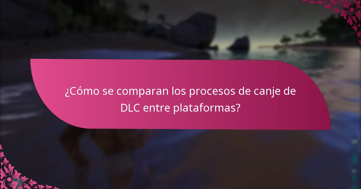 ¿Cómo se comparan los procesos de canje de DLC entre plataformas?