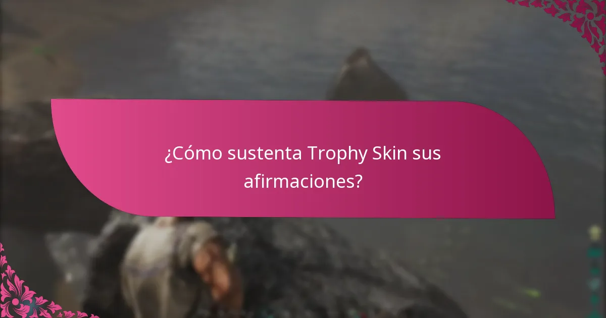 ¿Cómo sustenta Trophy Skin sus afirmaciones?