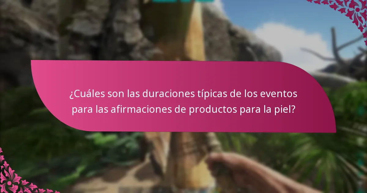 ¿Cuáles son las duraciones típicas de los eventos para las afirmaciones de productos para la piel?