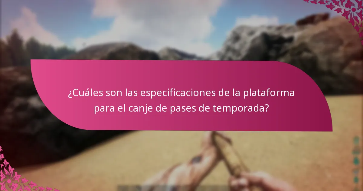 ¿Cuáles son las especificaciones de la plataforma para el canje de pases de temporada?