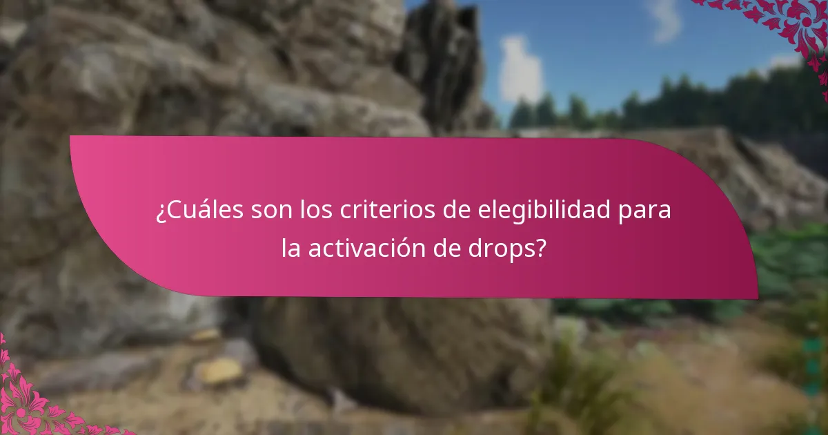 ¿Cuáles son los criterios de elegibilidad para la activación de drops?