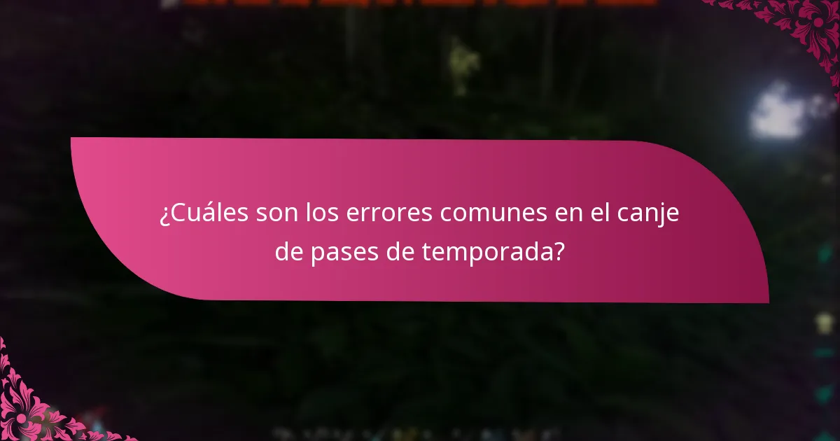 ¿Cuáles son los errores comunes en el canje de pases de temporada?