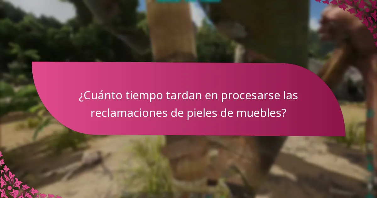 ¿Cuánto tiempo tardan en procesarse las reclamaciones de pieles de muebles?