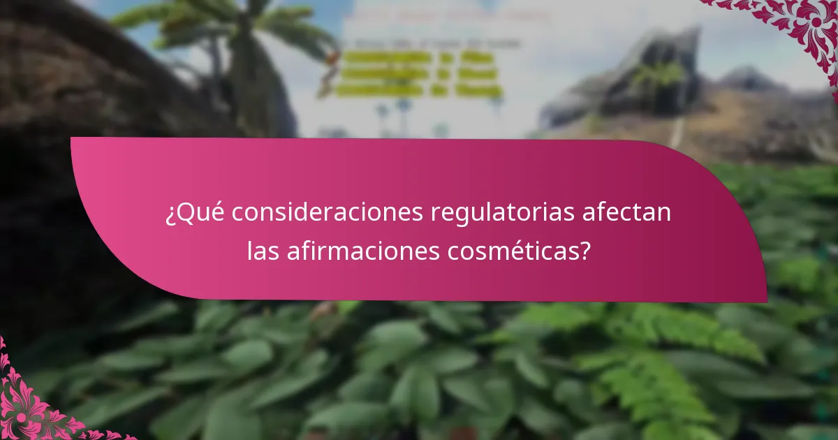 ¿Qué consideraciones regulatorias afectan las afirmaciones cosméticas?