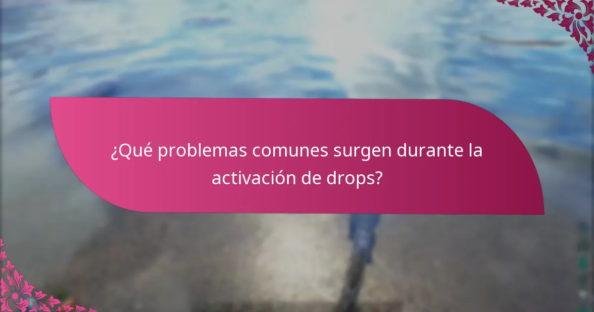 ¿Qué problemas comunes surgen durante la activación de drops?